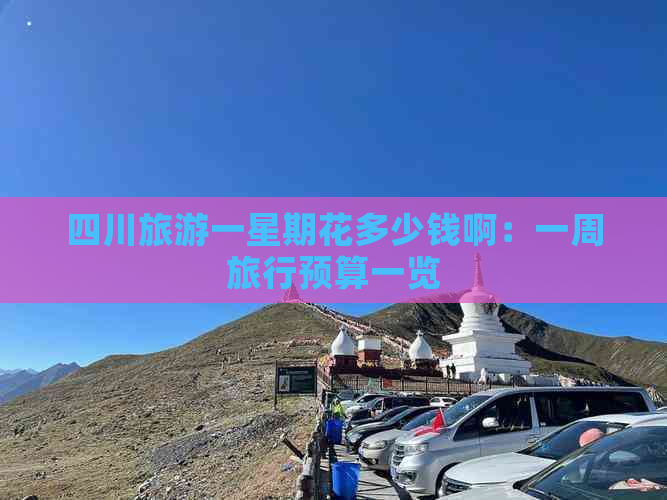 四川旅游一星期花多少钱啊：一周旅行预算一览