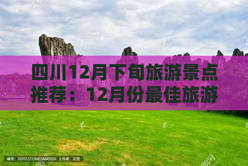 四川12月下旬旅游景点推荐：12月份更佳旅游胜地及行程指南