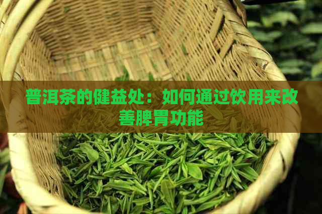 普洱茶的健益处：如何通过饮用来改善脾胃功能