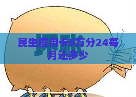 民生信用卡8万分24每月还多少