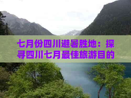 七月份四川避暑胜地：探寻四川七月更佳旅游目的地精选