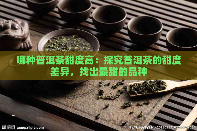 哪种普洱茶甜度高：探究普洱茶的甜度差异，找出最甜的品种