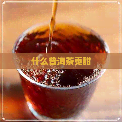 什么普洱茶更甜