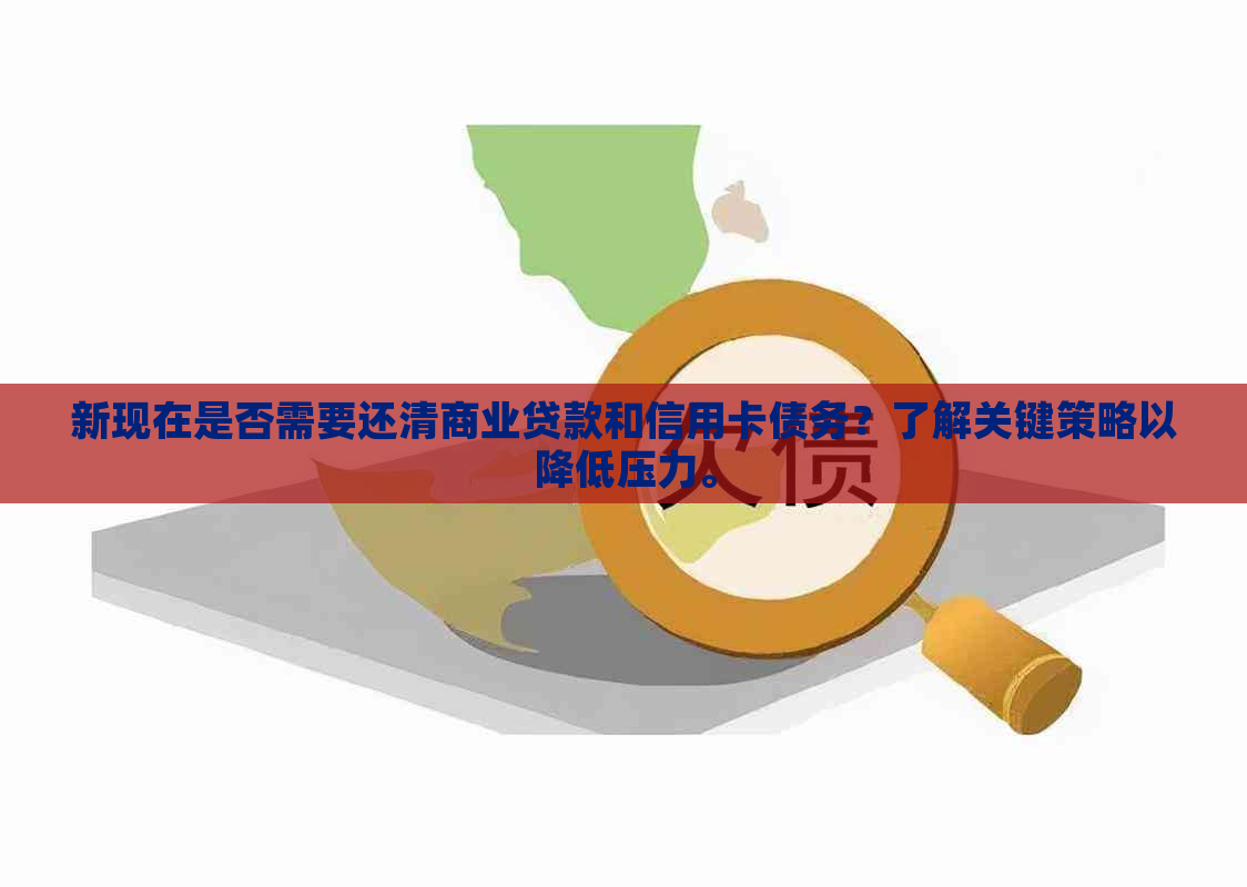 新现在是否需要还清商业贷款和信用卡债务？了解关键策略以降低压力。