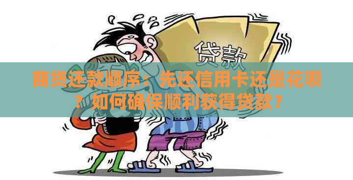 商贷还款顺序：先还信用卡还是花呗？如何确保顺利获得贷款？