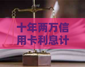 十年两万信用卡利息计算：更低、更高总额解析