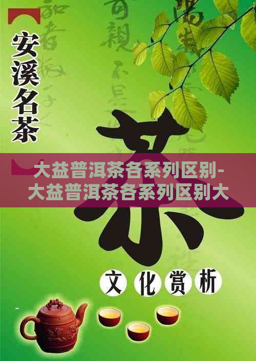 大益普洱茶各系列区别-大益普洱茶各系列区别大吗