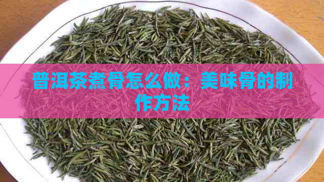 普洱茶煮骨怎么做：美味骨的制作方法