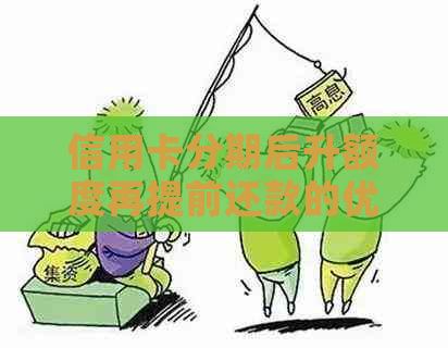 信用卡分期后升额度再提前还款的优与策略：如何更大化个人资金利用