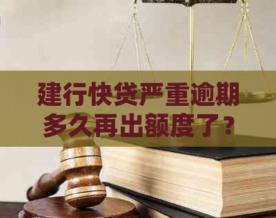 建行快贷严重逾期多久再出额度了？建行快贷逾期多久会被起诉无法偿还后果？