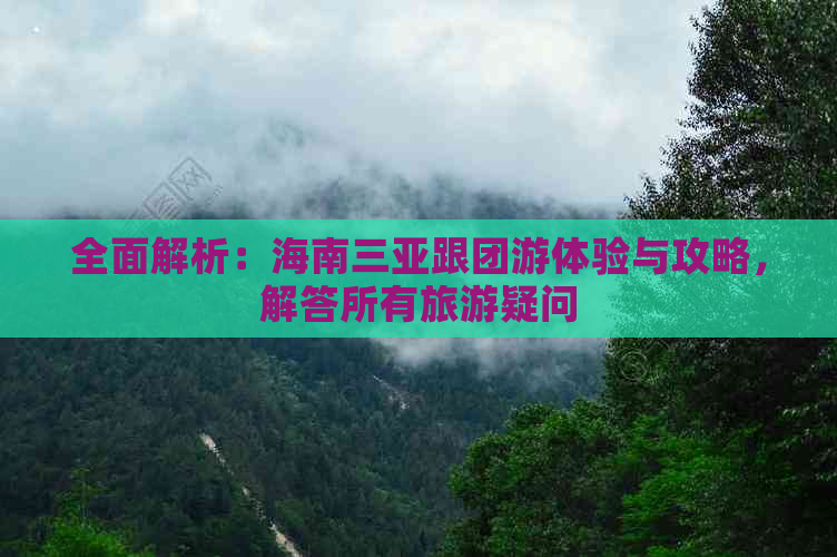 全面解析：海南三亚跟团游体验与攻略，解答所有旅游疑问