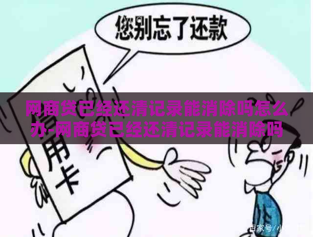 网商贷已经还清记录能消除吗怎么办-网商贷已经还清记录能消除吗怎么办呢