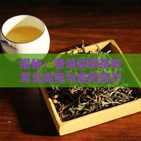 揭秘：普洱茶假茶的常见类型与鉴别技巧