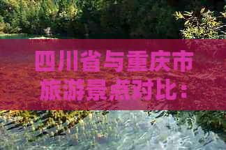 四川省与重庆市旅游景点对比：特色、差异及推荐攻略