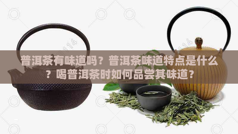 普洱茶有味道吗？普洱茶味道特点是什么？喝普洱茶时如何品尝其味道？