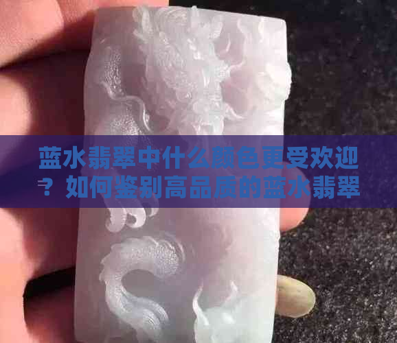 蓝水翡翠中什么颜色更受欢迎？如何鉴别高品质的蓝水翡翠？