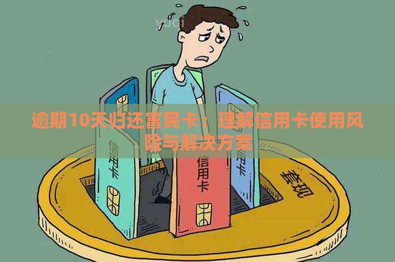 逾期10天归还富民卡：理解信用卡使用风险与解决方案