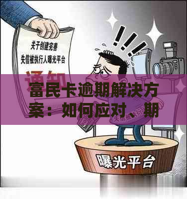 富民卡逾期解决方案：如何应对、期申请与修复全解析