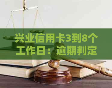 兴业信用卡3到8个工作日：逾期判定、办理时效与还款宽限期解答