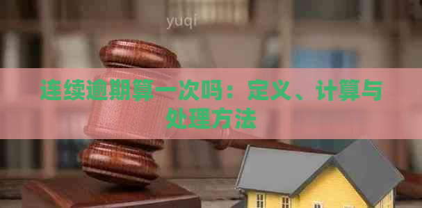 连续逾期算一次吗：定义、计算与处理方法