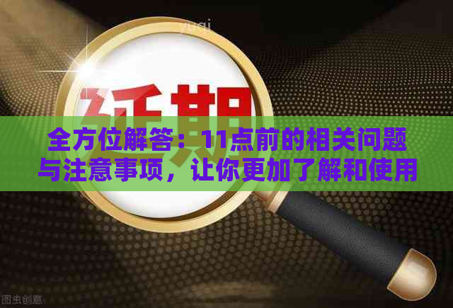 全方位解答：11点前的相关问题与注意事项，让你更加了解和使用该平台