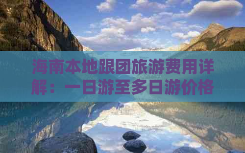 海南本地跟团旅游费用详解：一日游至多日游价格一览及预订攻略