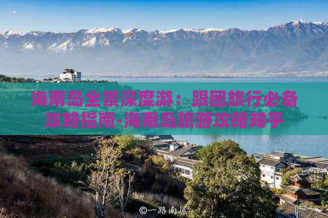 海南岛全景深度游：跟团旅行必备攻略指南-海南岛旅游攻略知乎