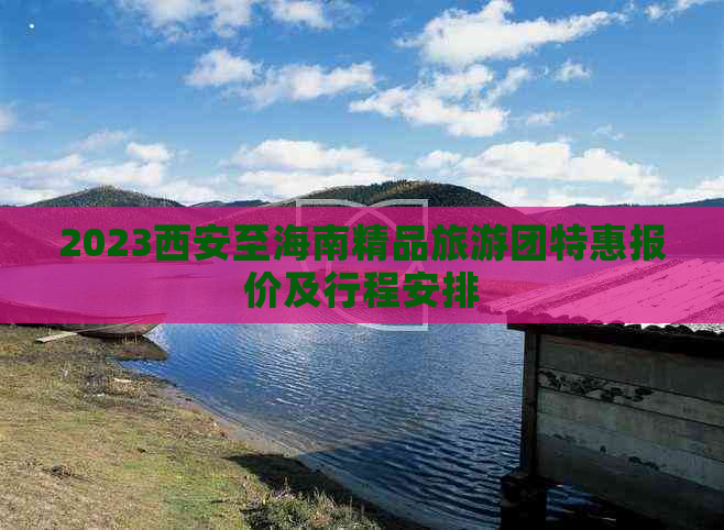 2023西安至海南精品旅游团特惠报价及行程安排