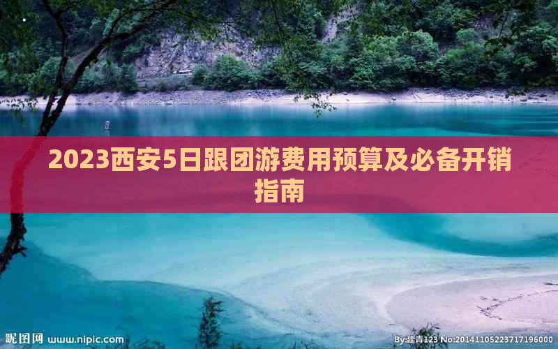 2023西安5日跟团游费用预算及必备开销指南