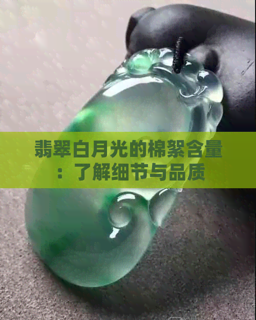 翡翠白月光的棉絮含量：了解细节与品质