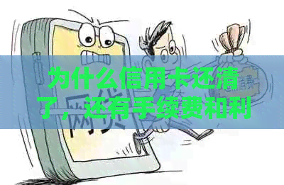 为什么信用卡还清了，还有手续费和利息？