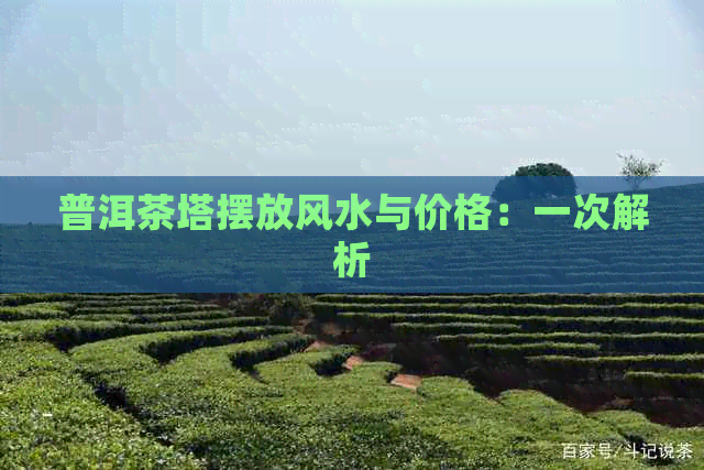 普洱茶塔摆放风水与价格：一次解析