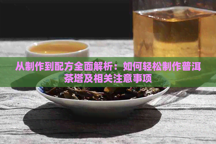 从制作到配方全面解析：如何轻松制作普洱茶塔及相关注意事项