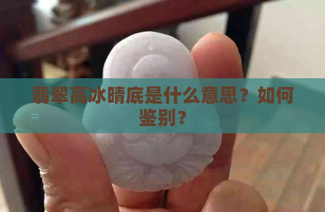 翡翠高冰晴底是什么意思？如何鉴别？