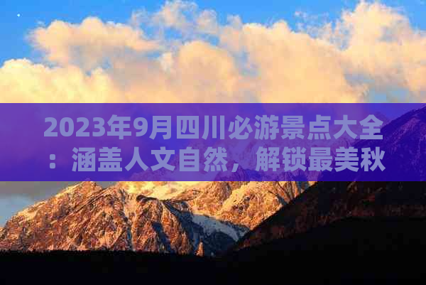 2023年9月四川必游景点大全：涵盖人文自然，解锁最美秋色之旅