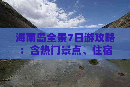 海南岛全景7日游攻略：含热门景点、住宿与价格详解