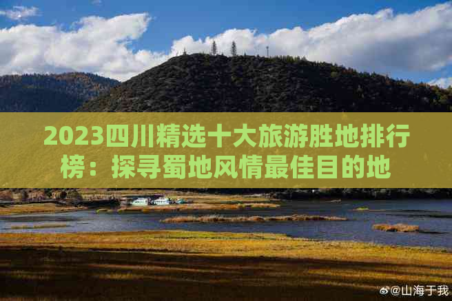 2023四川精选十大旅游胜地排行榜：探寻蜀地风情更佳目的地