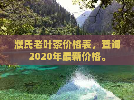 濮氏老叶茶价格表，查询2020年最新价格。