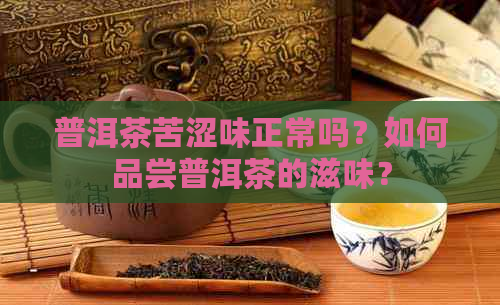 普洱茶苦涩味正常吗？如何品尝普洱茶的滋味？