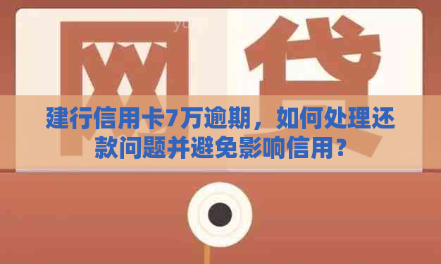 建行信用卡7万逾期，如何处理还款问题并避免影响信用？