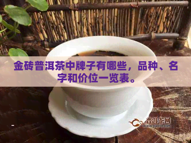 金砖普洱茶中牌子有哪些，品种、名字和价位一览表。