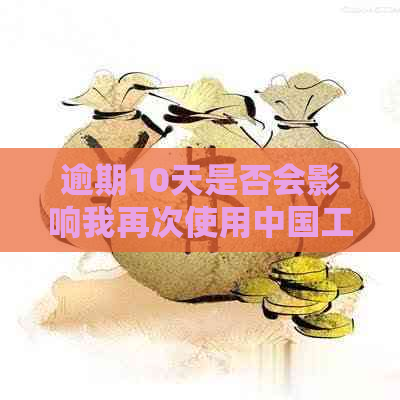 逾期10天是否会影响我再次使用中国工商银行信用卡进行消费？