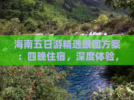 海南五日游精选跟团方案：四晚住宿，深度体验，最新报价一览