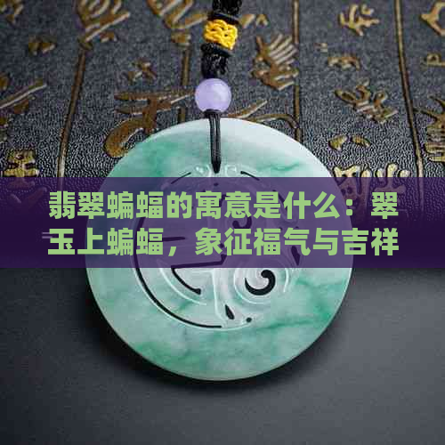 翡翠蝙蝠的寓意是什么：翠玉上蝙蝠，象征福气与吉祥。