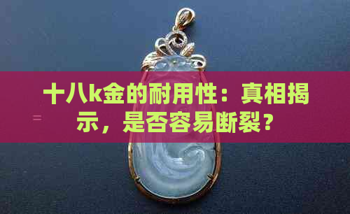 十八k金的耐用性：真相揭示，是否容易断裂？