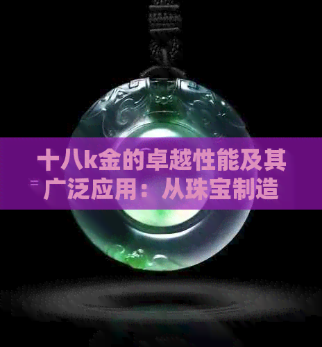 十八k金的卓越性能及其广泛应用：从珠宝制造到投资价值