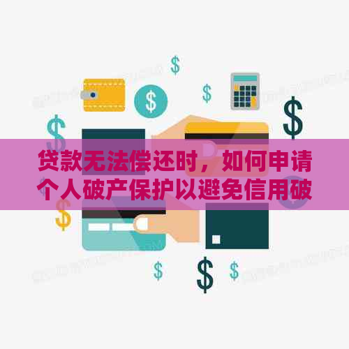 贷款无法偿还时，如何申请个人破产保护以避免信用破坏？