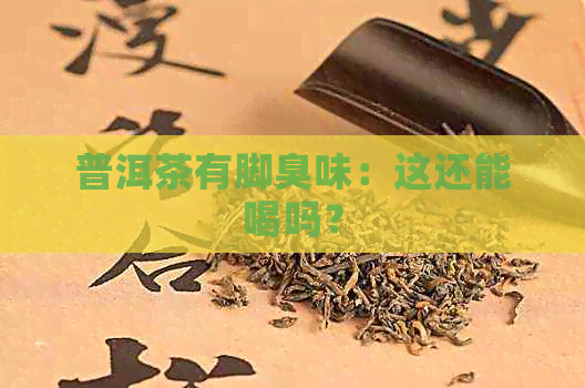 普洱茶有脚臭味：这还能喝吗？