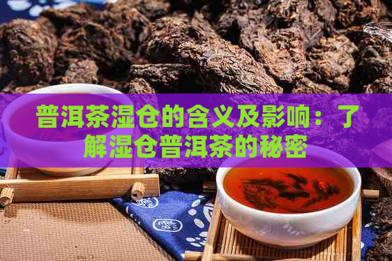 普洱茶湿仓的含义及影响：了解湿仓普洱茶的秘密