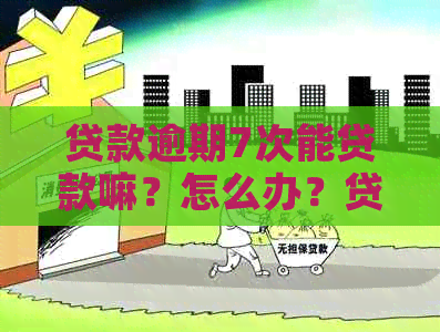 贷款逾期7次能贷款嘛？怎么办？贷款逾期七次还能买房吗？